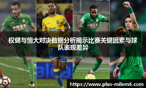 权健与恒大对决数据分析揭示比赛关键因素与球队表现差异