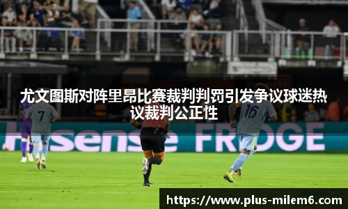 尤文图斯对阵里昂比赛裁判判罚引发争议球迷热议裁判公正性
