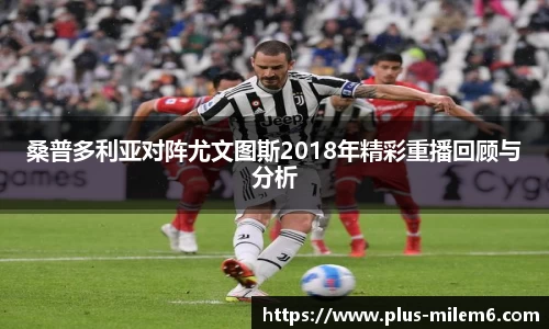 桑普多利亚对阵尤文图斯2018年精彩重播回顾与分析