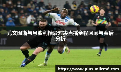 尤文图斯与恩波利精彩对决直播全程回顾与赛后分析