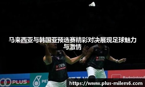 马来西亚与韩国亚预选赛精彩对决展现足球魅力与激情