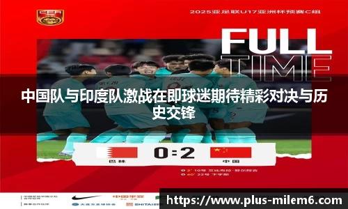 中国队与印度队激战在即球迷期待精彩对决与历史交锋