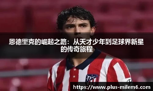 恩德里克的崛起之路：从天才少年到足球界新星的传奇旅程