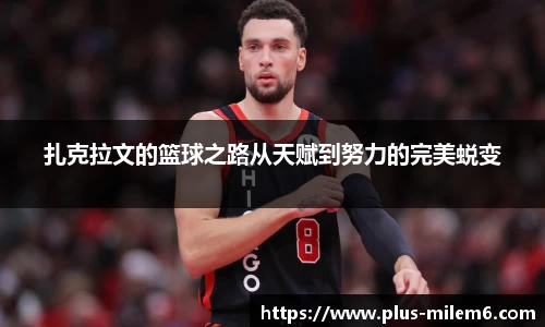 扎克拉文的篮球之路从天赋到努力的完美蜕变