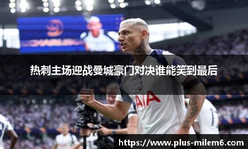 热刺主场迎战曼城豪门对决谁能笑到最后