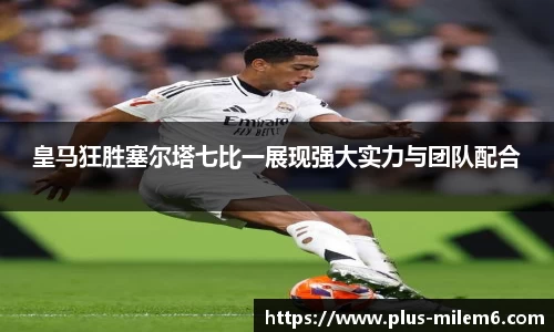 皇马狂胜塞尔塔七比一展现强大实力与团队配合