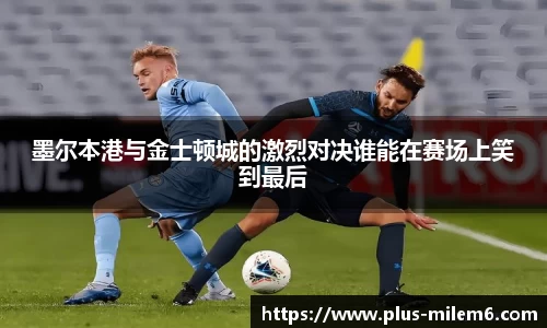 墨尔本港与金士顿城的激烈对决谁能在赛场上笑到最后