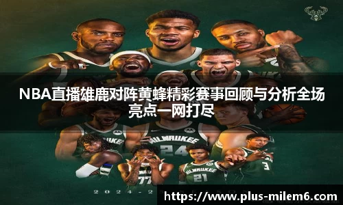 NBA直播雄鹿对阵黄蜂精彩赛事回顾与分析全场亮点一网打尽