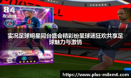 实况足球明星同台盛会精彩纷呈球迷狂欢共享足球魅力与激情
