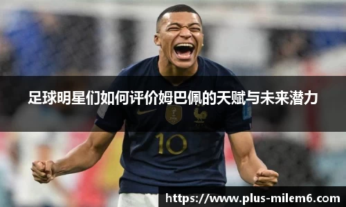 足球明星们如何评价姆巴佩的天赋与未来潜力