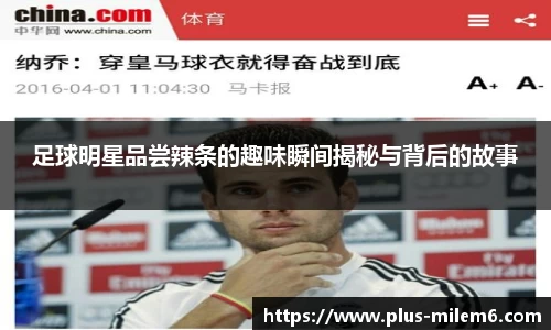 足球明星品尝辣条的趣味瞬间揭秘与背后的故事