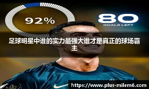 足球明星中谁的实力最强大谁才是真正的球场霸主