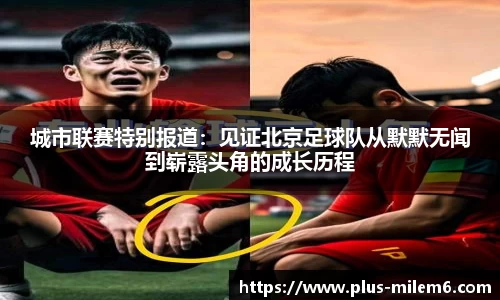 城市联赛特别报道：见证北京足球队从默默无闻到崭露头角的成长历程